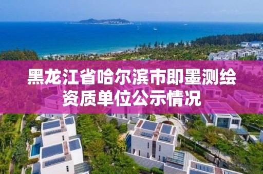 黑龍江省哈爾濱市即墨測繪資質單位公示情況