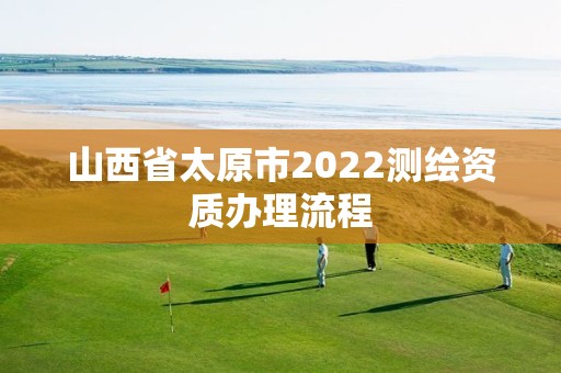 山西省太原市2022測(cè)繪資質(zhì)辦理流程