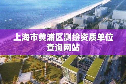 上海市黃浦區測繪資質單位查詢網站