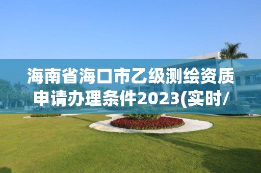 海南省海口市乙級測繪資質申請辦理條件2023(實時/更新中)