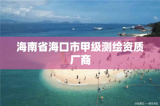 海南省海口市甲級測繪資質(zhì)廠商