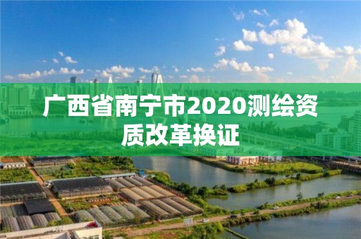 廣西省南寧市2020測繪資質(zhì)改革換證