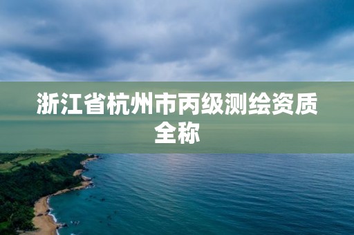 浙江省杭州市丙級測繪資質(zhì)全稱