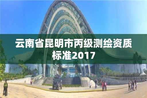 云南省昆明市丙級測繪資質標準2017