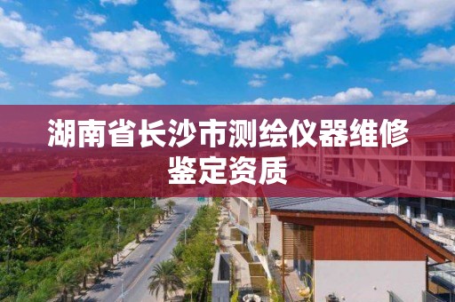 湖南省長沙市測繪儀器維修鑒定資質