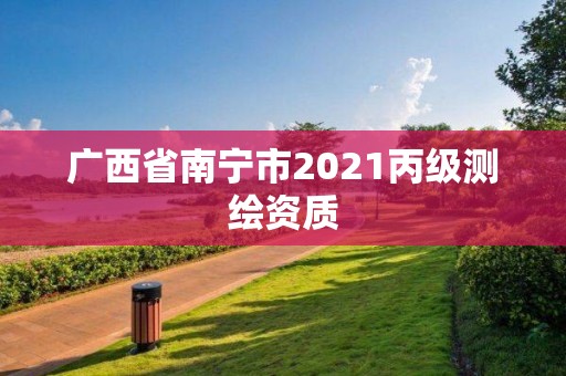 廣西省南寧市2021丙級測繪資質