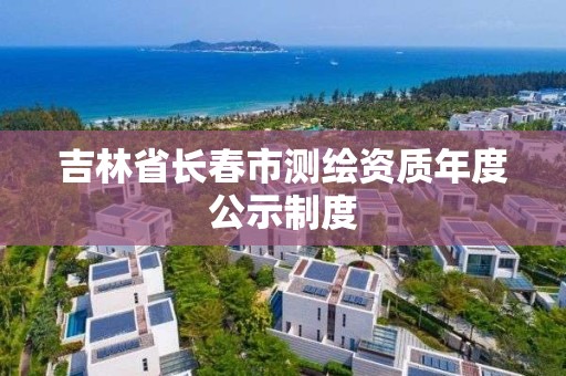 吉林省長春市測繪資質年度公示制度