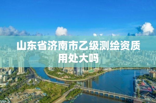 山東省濟南市乙級測繪資質用處大嗎