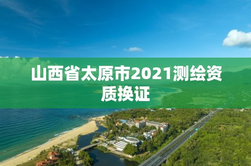 山西省太原市2021測繪資質換證