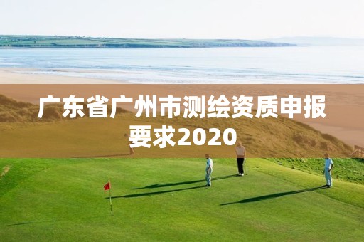 廣東省廣州市測繪資質(zhì)申報要求2020