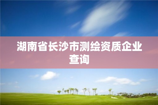 湖南省長沙市測繪資質企業查詢