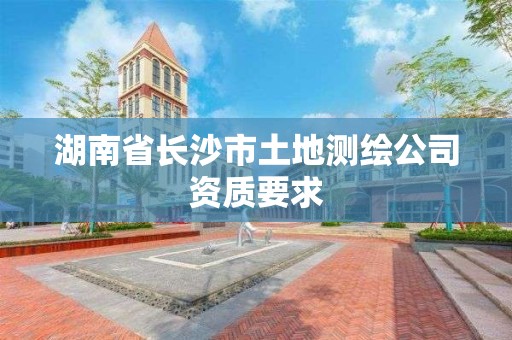 湖南省長沙市土地測繪公司資質要求