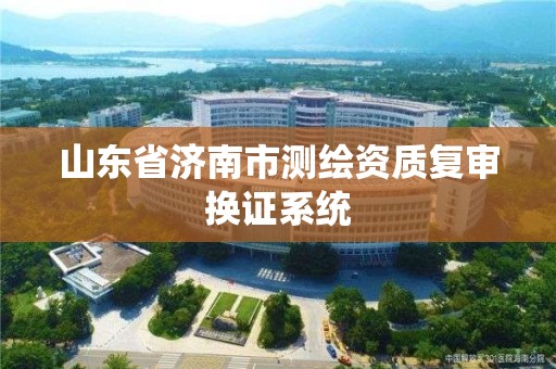 山東省濟南市測繪資質復審換證系統