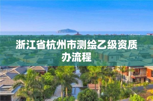 浙江省杭州市測繪乙級資質辦流程