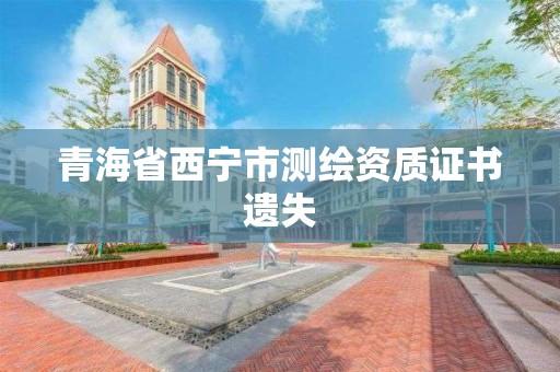 青海省西寧市測繪資質證書遺失