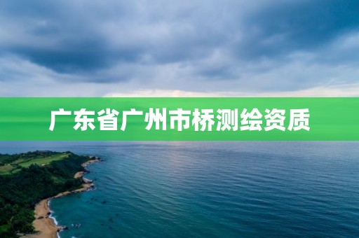 廣東省廣州市橋測繪資質