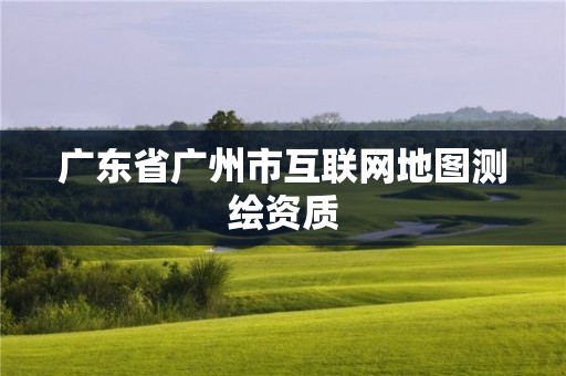 廣東省廣州市互聯(lián)網(wǎng)地圖測繪資質(zhì)