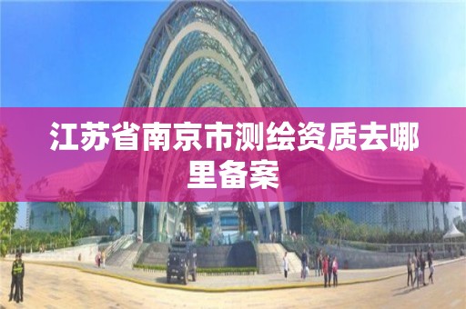 江蘇省南京市測繪資質去哪里備案