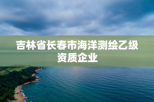 吉林省長春市海洋測繪乙級資質企業