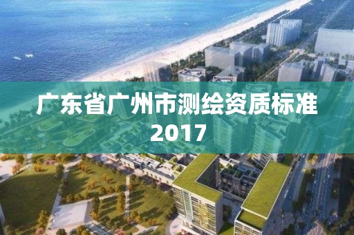 廣東省廣州市測繪資質標準2017