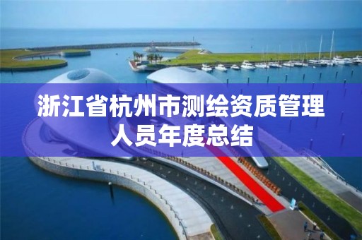 浙江省杭州市測繪資質管理人員年度總結