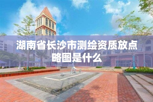 湖南省長沙市測繪資質放點略圖是什么