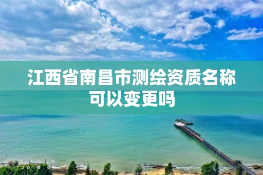 江西省南昌市測繪資質名稱可以變更嗎