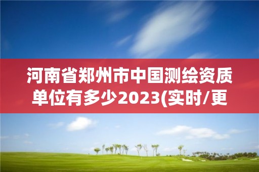 河南省鄭州市中國(guó)測(cè)繪資質(zhì)單位有多少2023(實(shí)時(shí)/更新中)