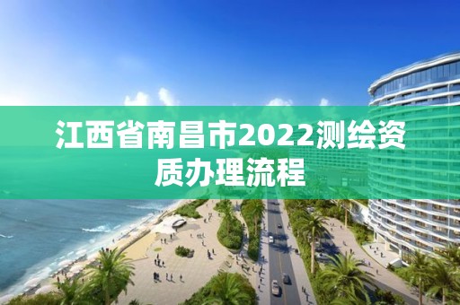 江西省南昌市2022測繪資質辦理流程