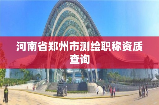 河南省鄭州市測繪職稱資質查詢