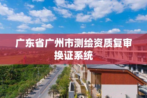 廣東省廣州市測繪資質復審換證系統