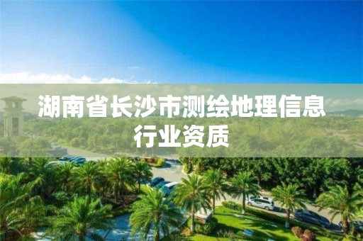 湖南省長沙市測繪地理信息行業資質