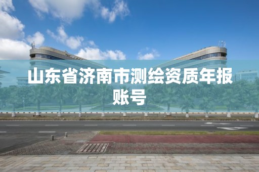 山東省濟南市測繪資質年報賬號