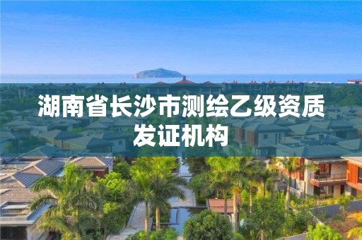 湖南省長沙市測繪乙級資質發證機構