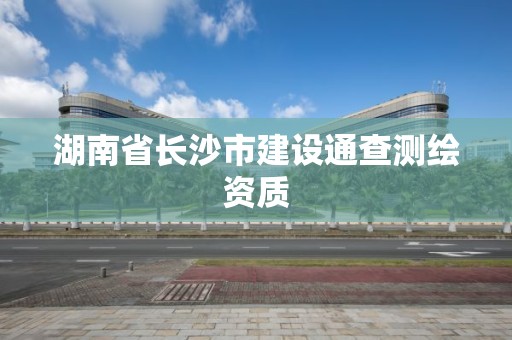 湖南省長沙市建設通查測繪資質