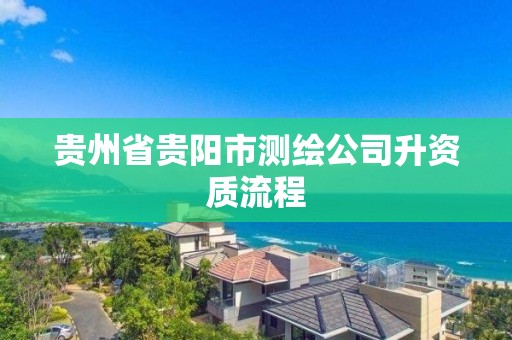 貴州省貴陽市測繪公司升資質流程