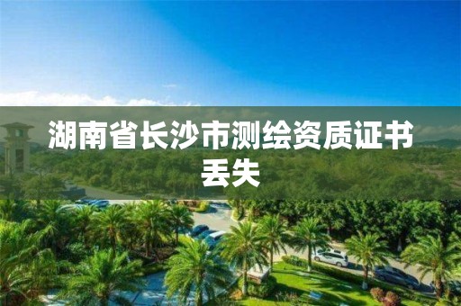 湖南省長沙市測繪資質證書丟失