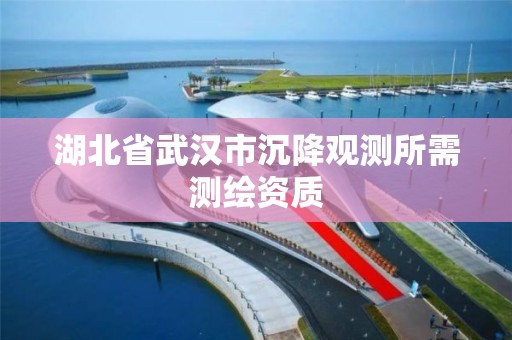 湖北省武漢市沉降觀測所需測繪資質