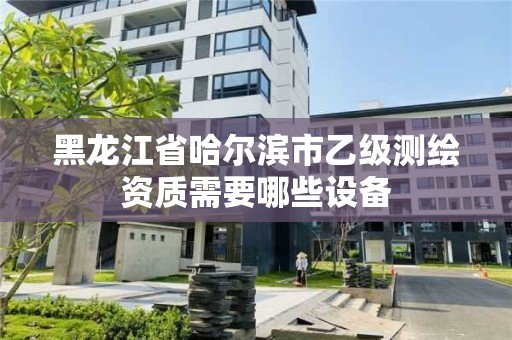 黑龍江省哈爾濱市乙級測繪資質需要哪些設備