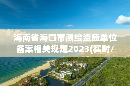 海南省?？谑袦y繪資質單位備案相關規定2023(實時/更新中)