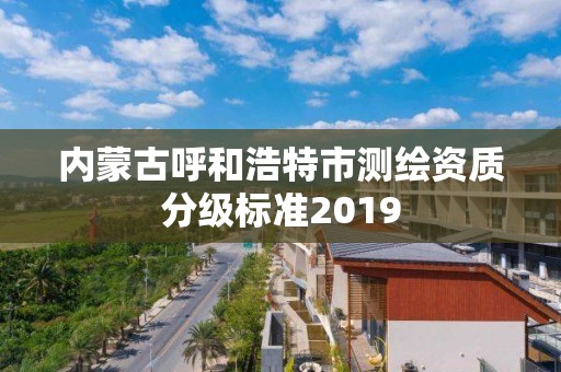 內蒙古呼和浩特市測繪資質分級標準2019