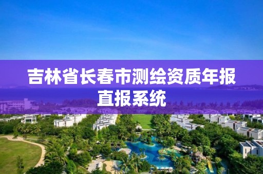 吉林省長春市測繪資質年報直報系統