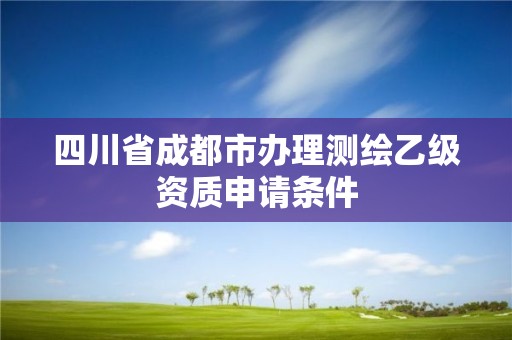 四川省成都市辦理測繪乙級資質申請條件