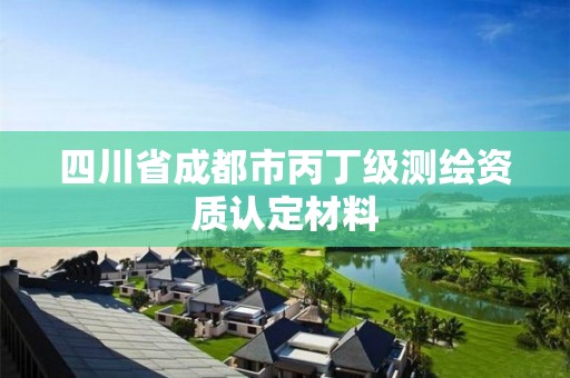 四川省成都市丙丁級測繪資質認定材料