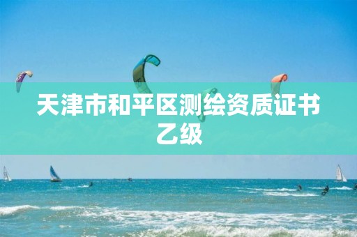 天津市和平區(qū)測繪資質(zhì)證書乙級