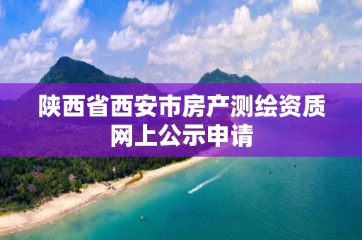 陜西省西安市房產測繪資質網上公示申請