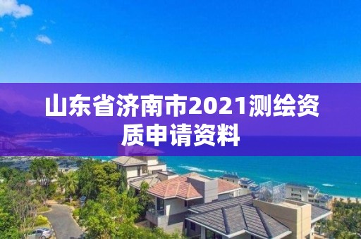 山東省濟南市2021測繪資質申請資料