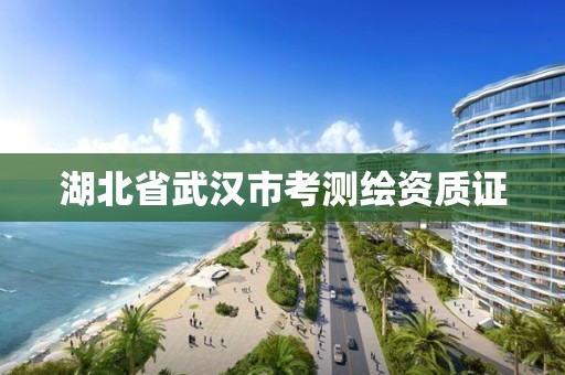 湖北省武漢市考測繪資質證