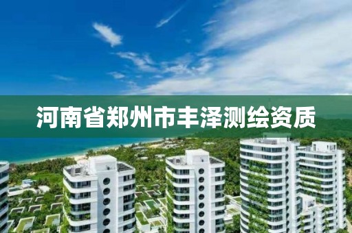 河南省鄭州市豐澤測繪資質