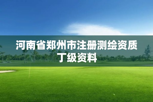 河南省鄭州市注冊測繪資質丁級資料